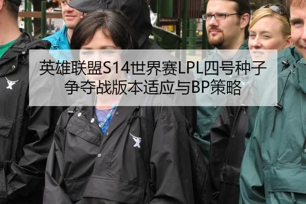 英雄联盟S14世界赛LPL四号种子争夺战版本适应与BP策略